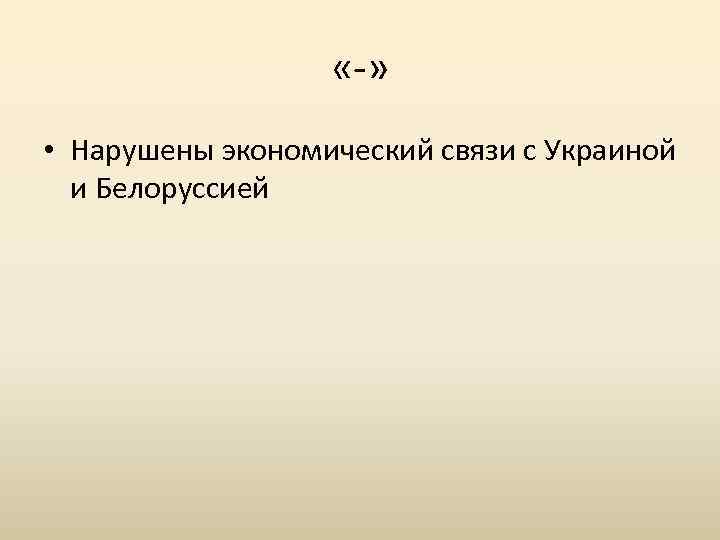  « » • Нарушены экономический связи с Украиной и Белоруссией 