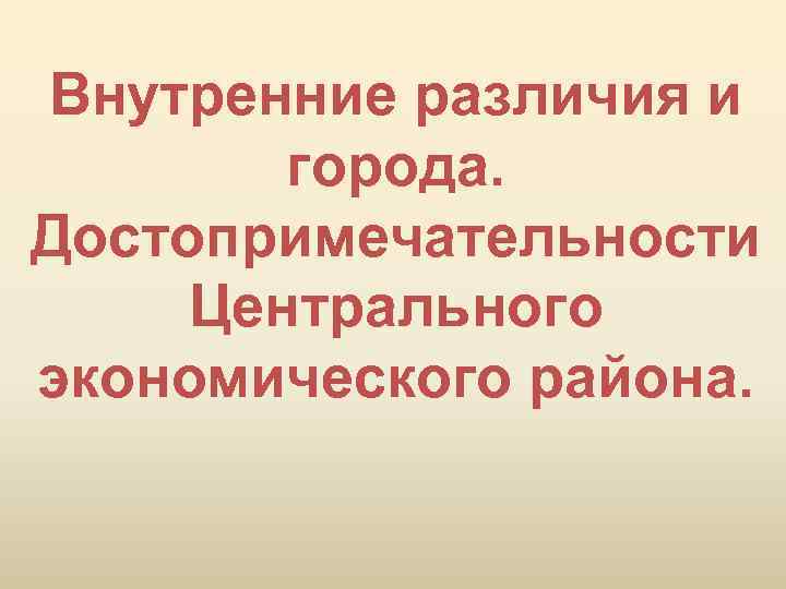 Внутренние различия и города. Достопримечательности Центрального экономического района. 