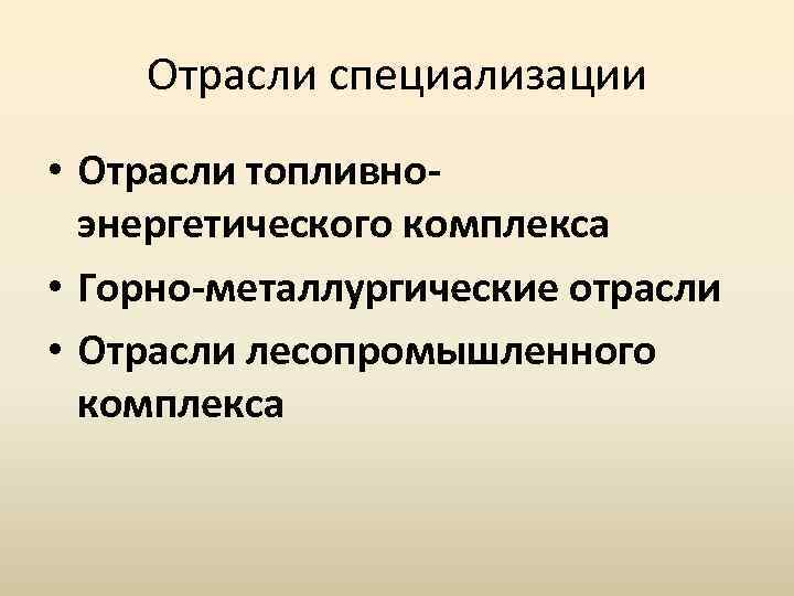 Отрасли специализации • Отрасли топливноэнергетического комплекса • Горно-металлургические отрасли • Отрасли лесопромышленного комплекса 