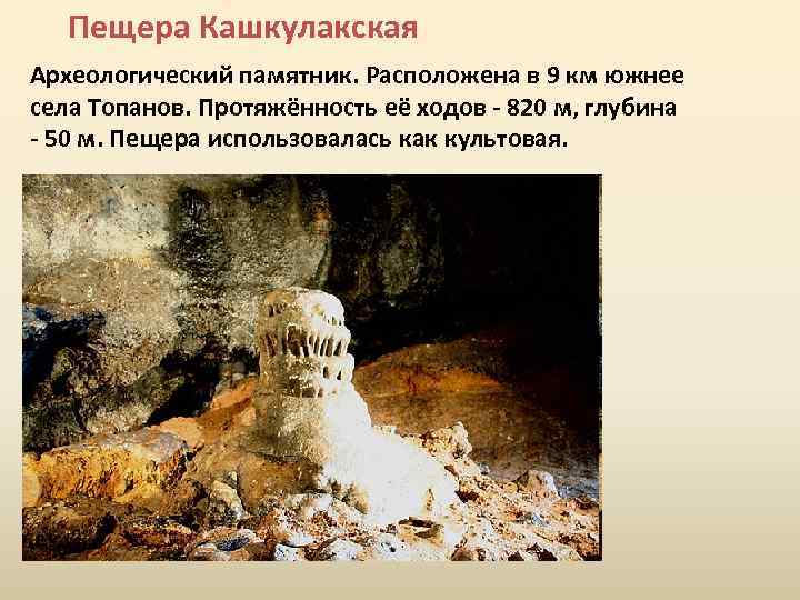 Пещера Кашкулакская Археологический памятник. Расположена в 9 км южнее села Топанов. Протяжённость её ходов