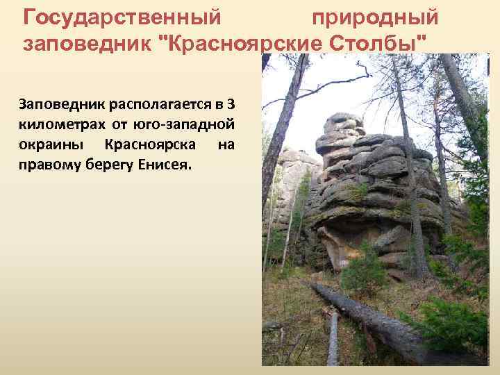 Государственный природный заповедник "Красноярские Столбы" Заповедник располагается в 3 километрах от юго-западной окраины Красноярска