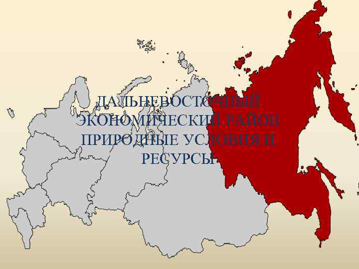 ДАЛЬНЕВОСТОЧНЫЙ ЭКОНОМИЧЕСКИЙ РАЙОН ПРИРОДНЫЕ УСЛОВИЯ И РЕСУРСЫ 