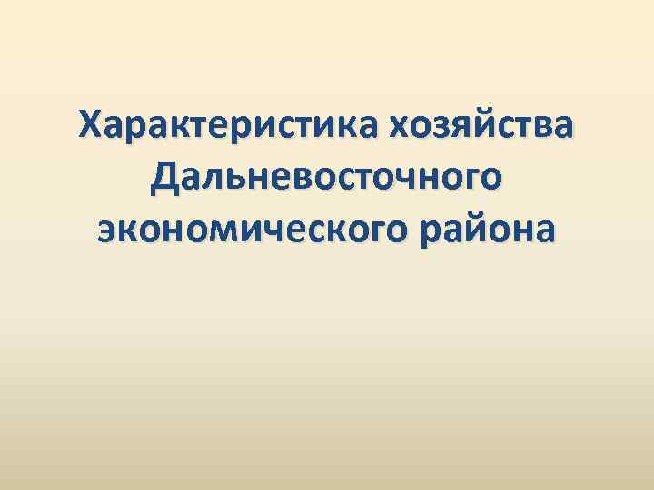 Характеристика хозяйства Дальневосточного экономического района 
