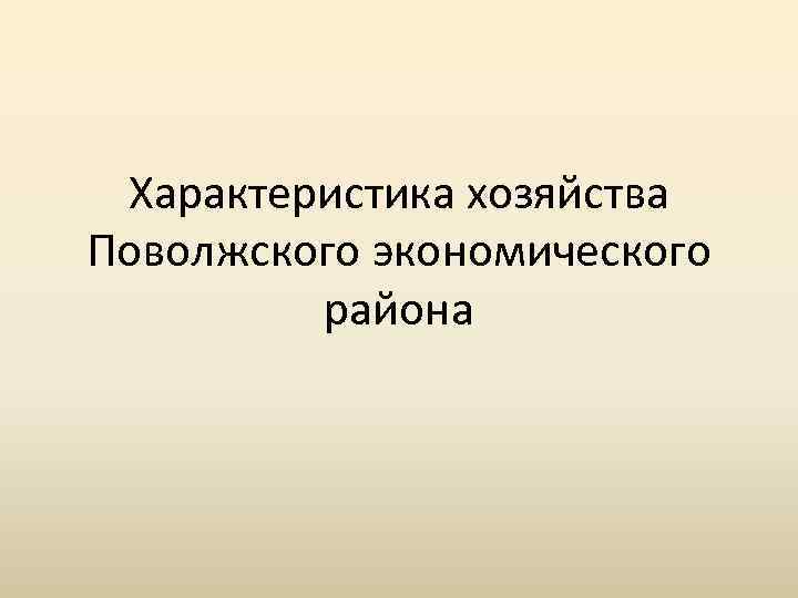 Характеристика хозяйства Поволжского экономического района 