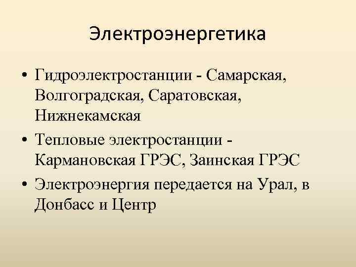 Электроэнергетика • Гидроэлектростанции - Самарская, Волгоградская, Саратовская, Нижнекамская • Тепловые электростанции Кармановская ГРЭС, Заинская