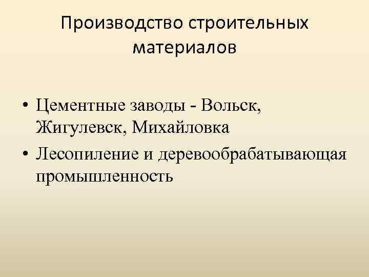 Производство строительных материалов • Цементные заводы - Вольск, Жигулевск, Михайловка • Лесопиление и деревообрабатывающая