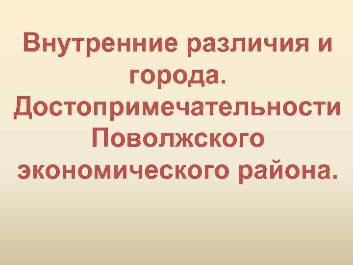 Внутренние различия и города. Достопримечательности Поволжского экономического района. 