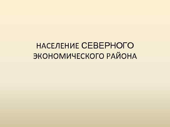 НАСЕЛЕНИЕ СЕВЕРНОГО ЭКОНОМИЧЕСКОГО РАЙОНА 