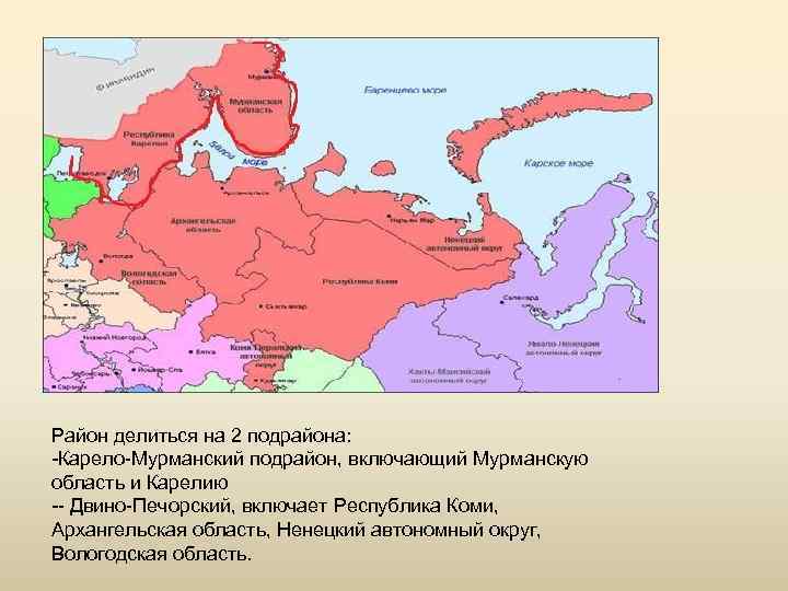 Район делиться на 2 подрайона: -Карело-Мурманский подрайон, включающий Мурманскую область и Карелию -- Двино-Печорский,