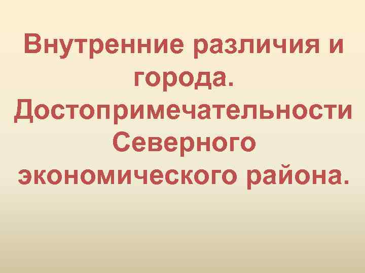 Внутренние различия и города. Достопримечательности Северного экономического района. 