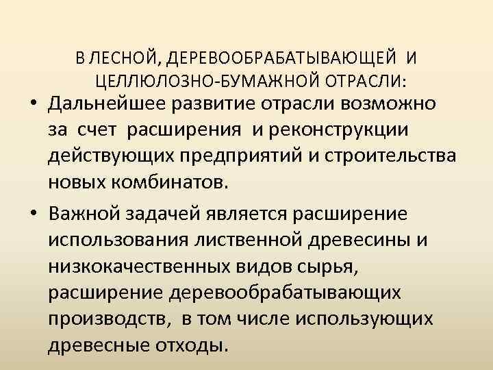 В ЛЕСНОЙ, ДЕРЕВООБРАБАТЫВАЮЩЕЙ И ЦЕЛЛЮЛОЗНО-БУМАЖНОЙ ОТРАСЛИ: • Дальнейшее развитие отрасли возможно за счет расширения
