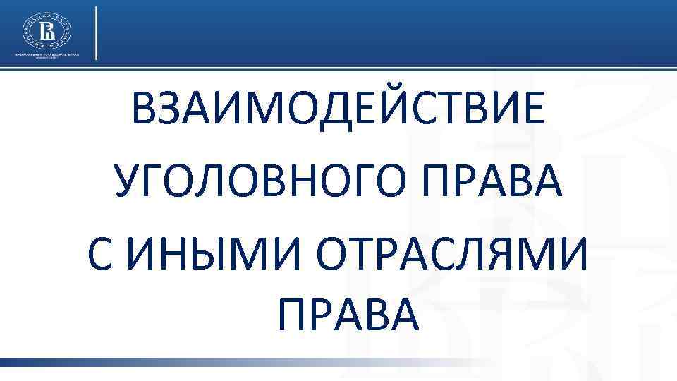 ВЗАИМОДЕЙСТВИЕ УГОЛОВНОГО ПРАВА С ИНЫМИ ОТРАСЛЯМИ ПРАВА 