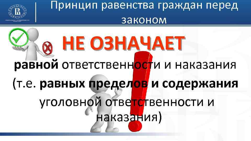 Принцип равенства граждан перед законом НЕ ОЗНАЧАЕТ равной ответственности и наказания (т. е. равных