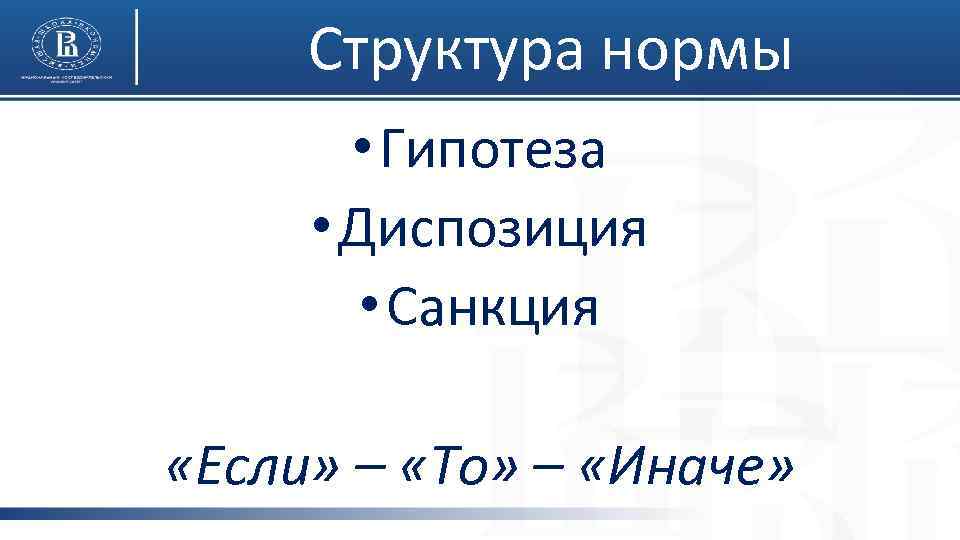 Структура нормы • Гипотеза • Диспозиция • Санкция «Если» – «То» – «Иначе» 