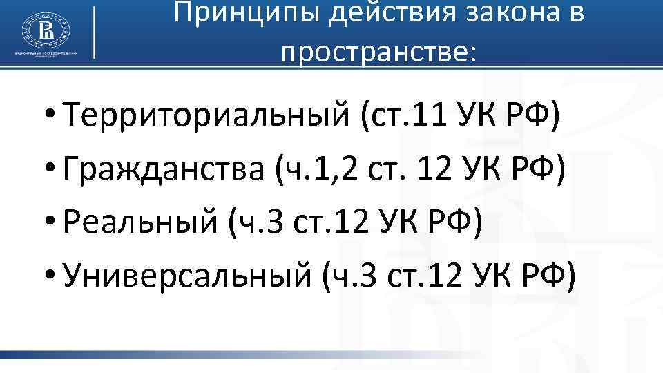 Принципы действия закона в пространстве: • Территориальный (ст. 11 УК РФ) • Гражданства (ч.