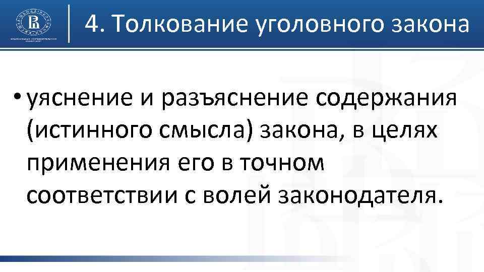 4. Толкование уголовного закона • уяснение и разъяснение содержания (истинного смысла) закона, в целях