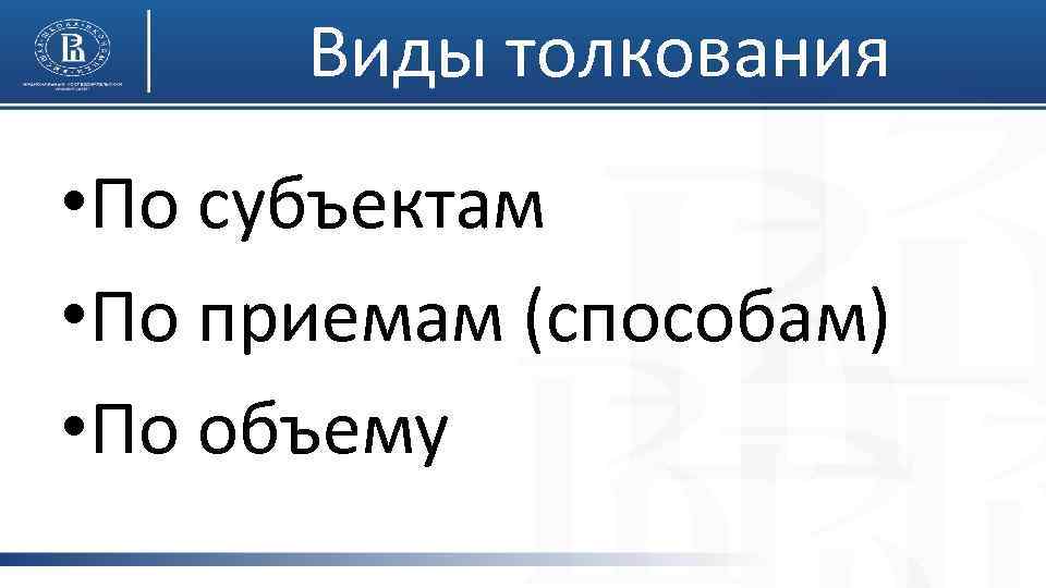 Виды толкования • По субъектам • По приемам (способам) • По объему 