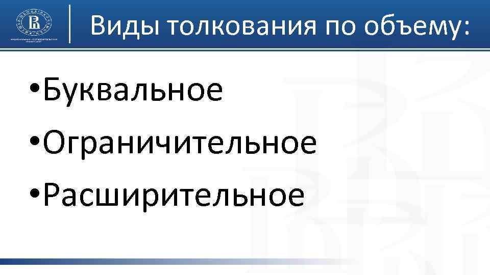 Виды толкования по объему: • Буквальное • Ограничительное • Расширительное 