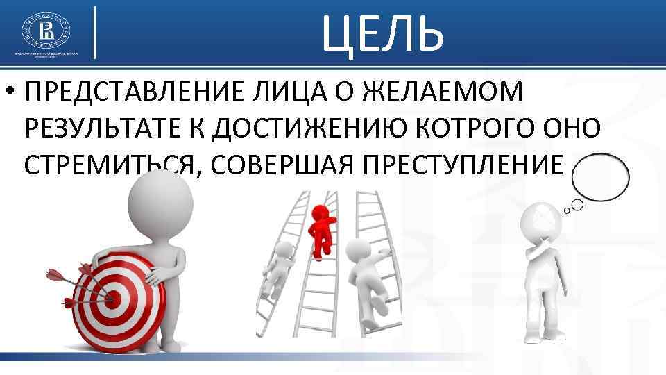 ЦЕЛЬ • ПРЕДСТАВЛЕНИЕ ЛИЦА О ЖЕЛАЕМОМ РЕЗУЛЬТАТЕ К ДОСТИЖЕНИЮ КОТРОГО ОНО СТРЕМИТЬСЯ, СОВЕРШАЯ ПРЕСТУПЛЕНИЕ