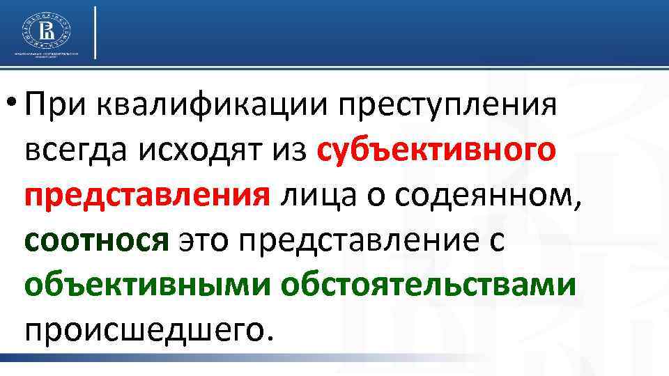  • При квалификации преступления всегда исходят из субъективного представления лица о содеянном, соотнося