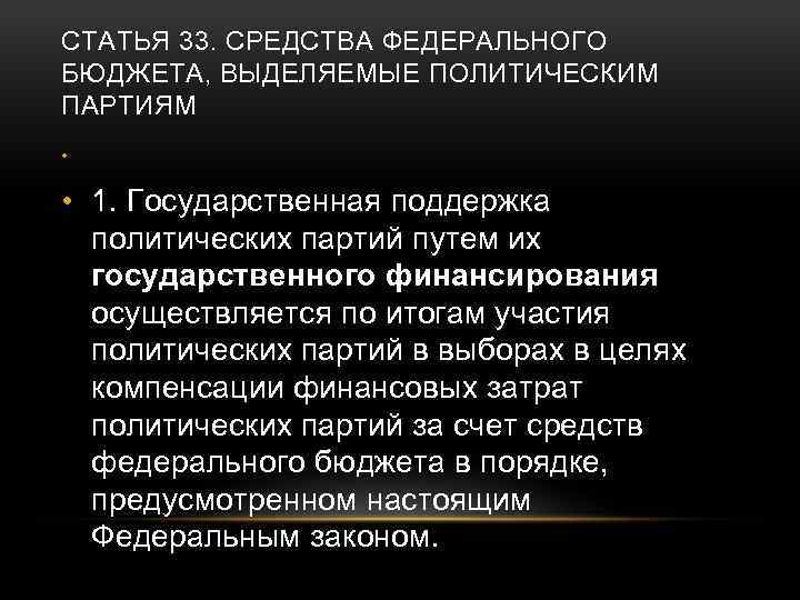 СТАТЬЯ 33. СРЕДСТВА ФЕДЕРАЛЬНОГО БЮДЖЕТА, ВЫДЕЛЯЕМЫЕ ПОЛИТИЧЕСКИМ ПАРТИЯМ • • 1. Государственная поддержка политических