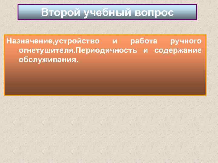 Второй учебный вопрос Назначение, устройство и работа ручного огнетушителя. Периодичность и содержание обслуживания. 