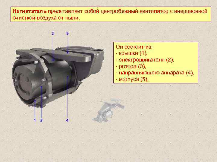 Нагнетатель представляет собой центробежный вентилятор с инерционной очисткой воздуха от пыли. Он состоит из: