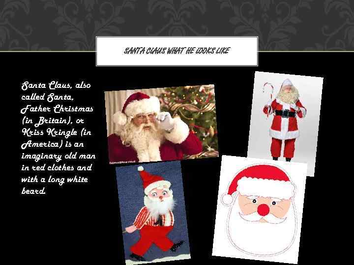 SANTA CLAUS WHAT HE LOOKS LIKE Santa Claus, also called Santa, Father Christmas (in