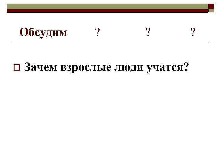 Обсудим o ? ? Зачем взрослые люди учатся? ? 