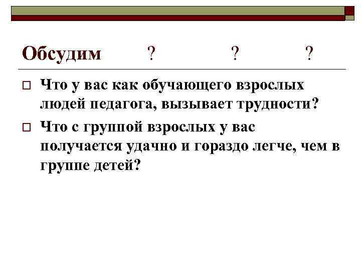 Обсудим o o ? ? ? Что у вас как обучающего взрослых людей педагога,