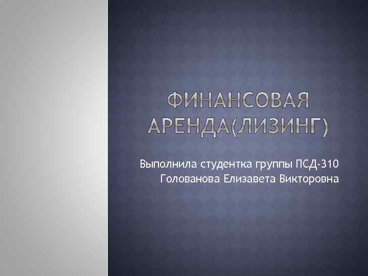 Выполнила студентка группы ПСД-310 Голованова Елизавета Викторовна 