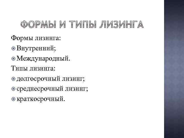 Формы лизинга: Внутренний; Международный. Типы лизинга: долгосрочный лизинг; среднесрочный лизинг; краткосрочный. 