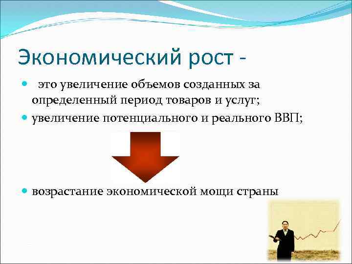 Экономический рост это увеличение объемов созданных за определенный период товаров и услуг; увеличение потенциального