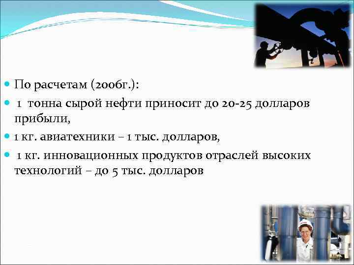  По расчетам (2006 г. ): 1 тонна сырой нефти приносит до 20 -25