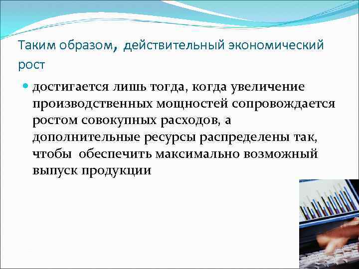 Таким образом, действительный экономический рост достигается лишь тогда, когда увеличение производственных мощностей сопровождается ростом