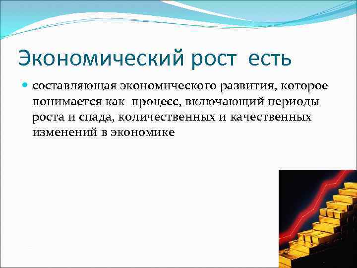 Экономический рост есть составляющая экономического развития, которое понимается как процесс, включающий периоды роста и