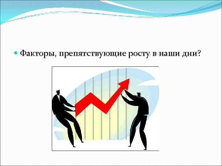  Факторы, препятствующие росту в наши дни? 
