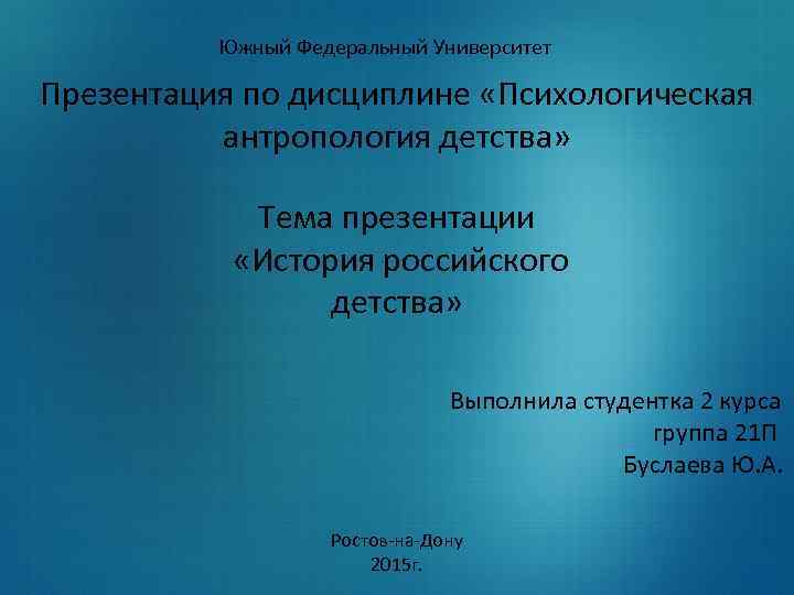 Южный Федеральный Университет Презентация по дисциплине «Психологическая антропология детства» Тема презентации «История российского детства»