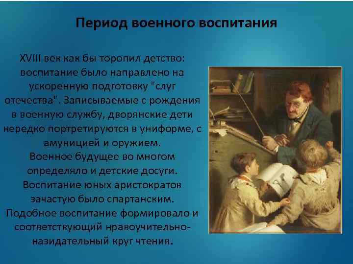 Период военного воспитания XVIII век как бы торопил детство: воспитание было направлено на ускоренную