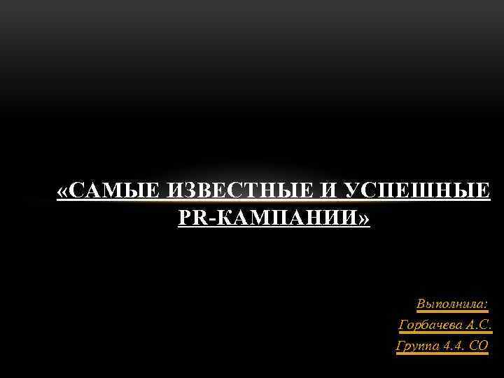  «САМЫЕ ИЗВЕСТНЫЕ И УСПЕШНЫЕ PR-КАМПАНИИ» Выполнила: Горбачева А. С. Группа 4. 4. СО