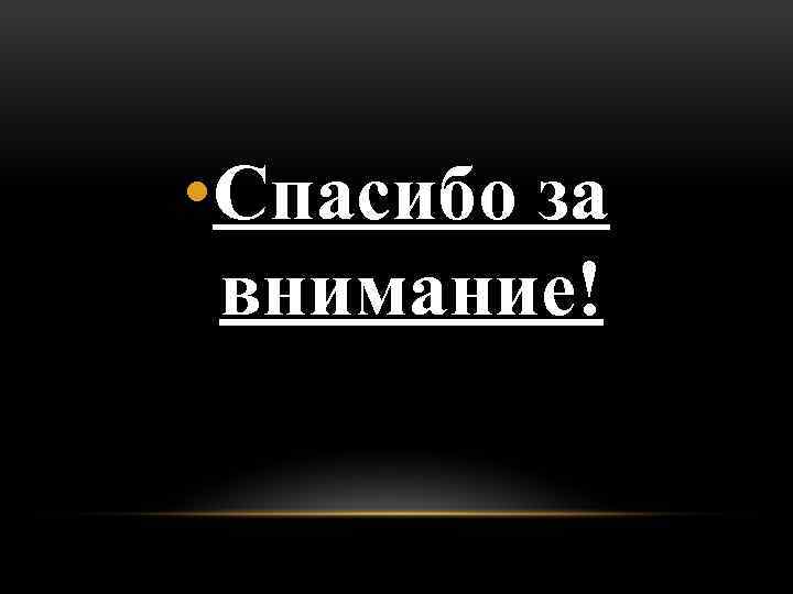  • Спасибо за внимание! 