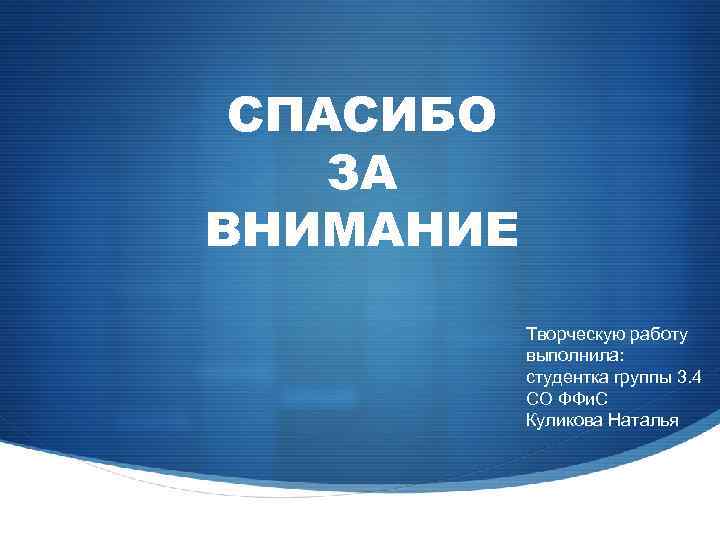 СПАСИБО ЗА ВНИМАНИЕ Творческую работу выполнила: студентка группы 3. 4 СО ФФи. С Куликова