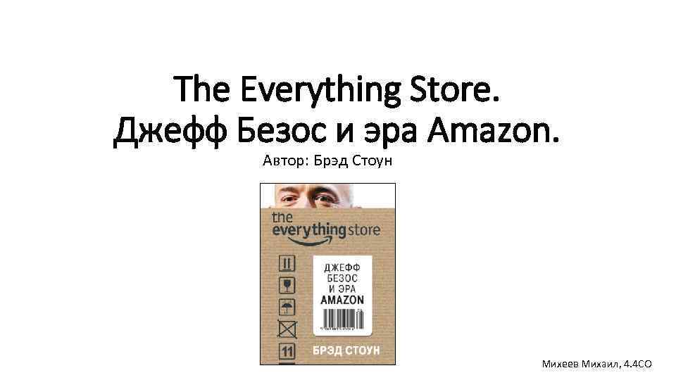 The Everything Store. Джефф Безос и эра Amazon. Автор: Брэд Стоун Михеев Михаил, 4.