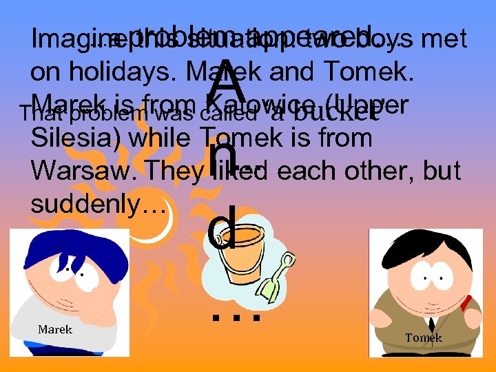 …a this situation: two boys Imagineproblem appeared… met on holidays. Marek and Tomek. Marek