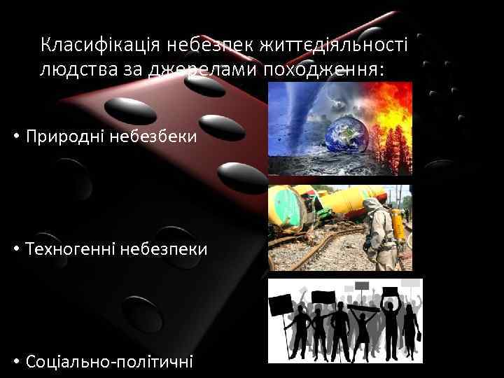 Класифікація небезпек життєдіяльності людства за джерелами походження: • Природні небезбеки • Техногенні небезпеки •