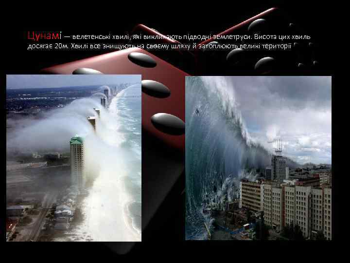 Цунамі — велетенські хвилі, які викликають підводні землетруси. Висота цих хвиль досягає 20 м.