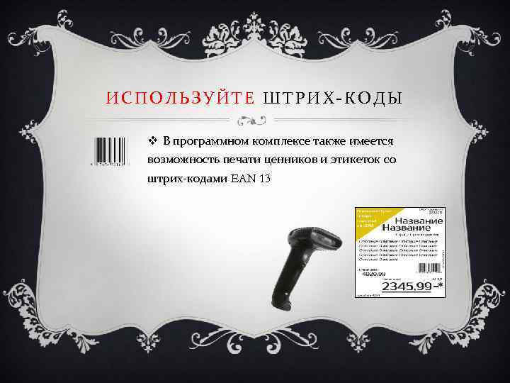 ИСПОЛЬЗУЙТЕ ШТРИХ-КОДЫ v В программном комплексе также имеется возможность печати ценников и этикеток со
