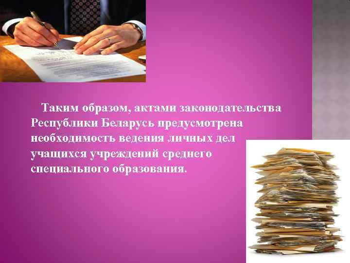 Таким образом, актами законодательства Республики Беларусь предусмотрена необходимость ведения личных дел учащихся учреждений среднего