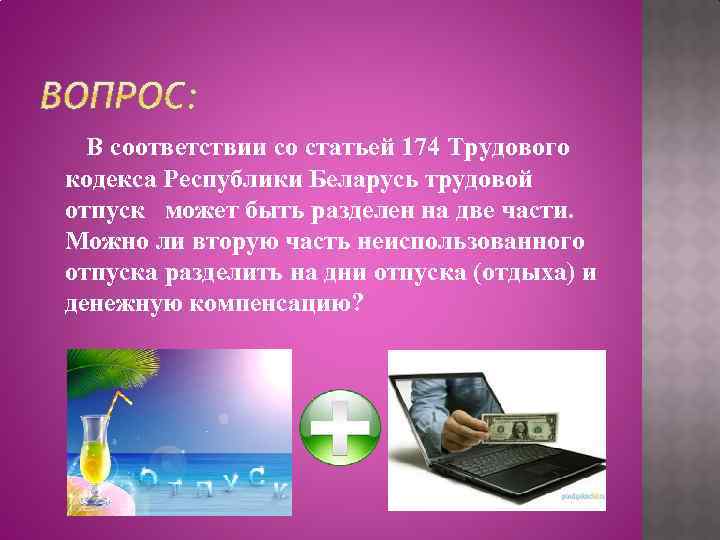 В соответствии со статьей 174 Трудового кодекса Республики Беларусь трудовой отпуск может быть разделен