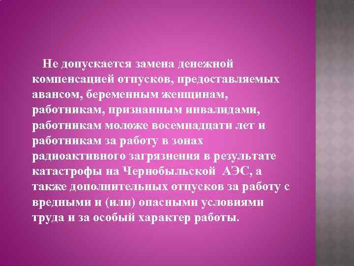 Не допускается замена денежной компенсацией отпусков, предоставляемых авансом, беременным женщинам, работникам, признанным инвалидами, работникам